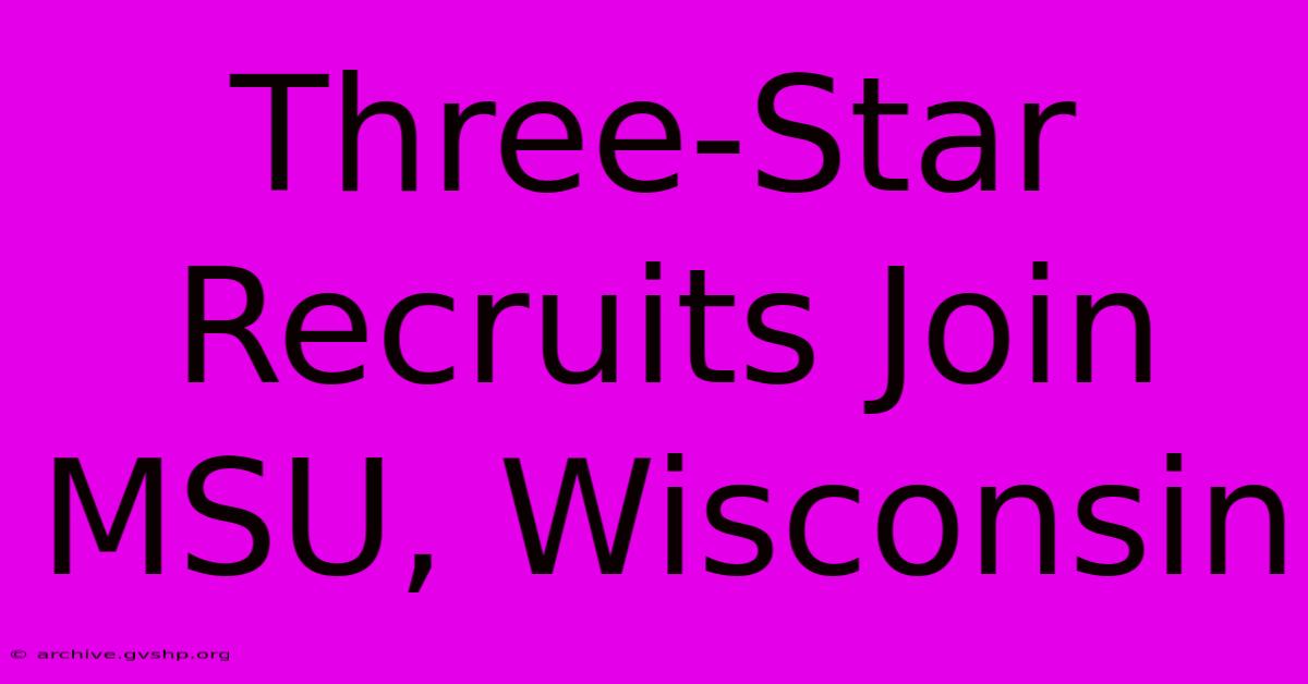 Three-Star Recruits Join MSU, Wisconsin