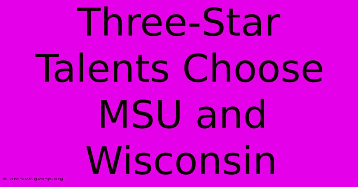 Three-Star Talents Choose MSU And Wisconsin