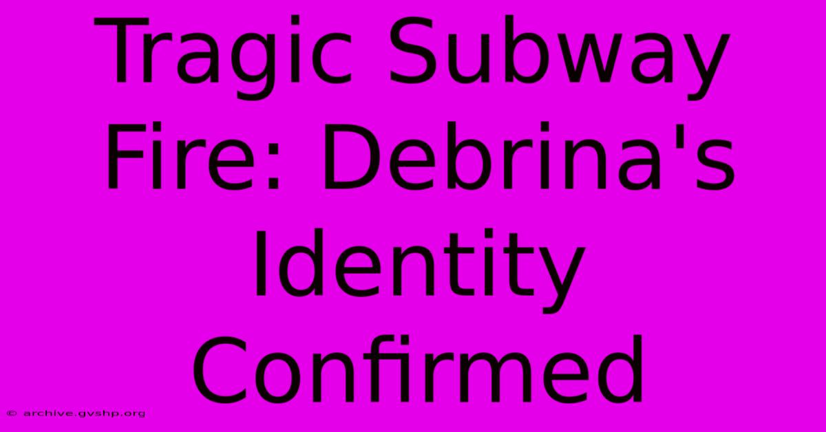 Tragic Subway Fire: Debrina's Identity Confirmed