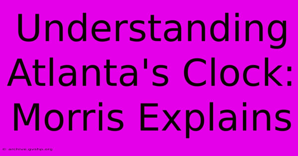 Understanding Atlanta's Clock: Morris Explains