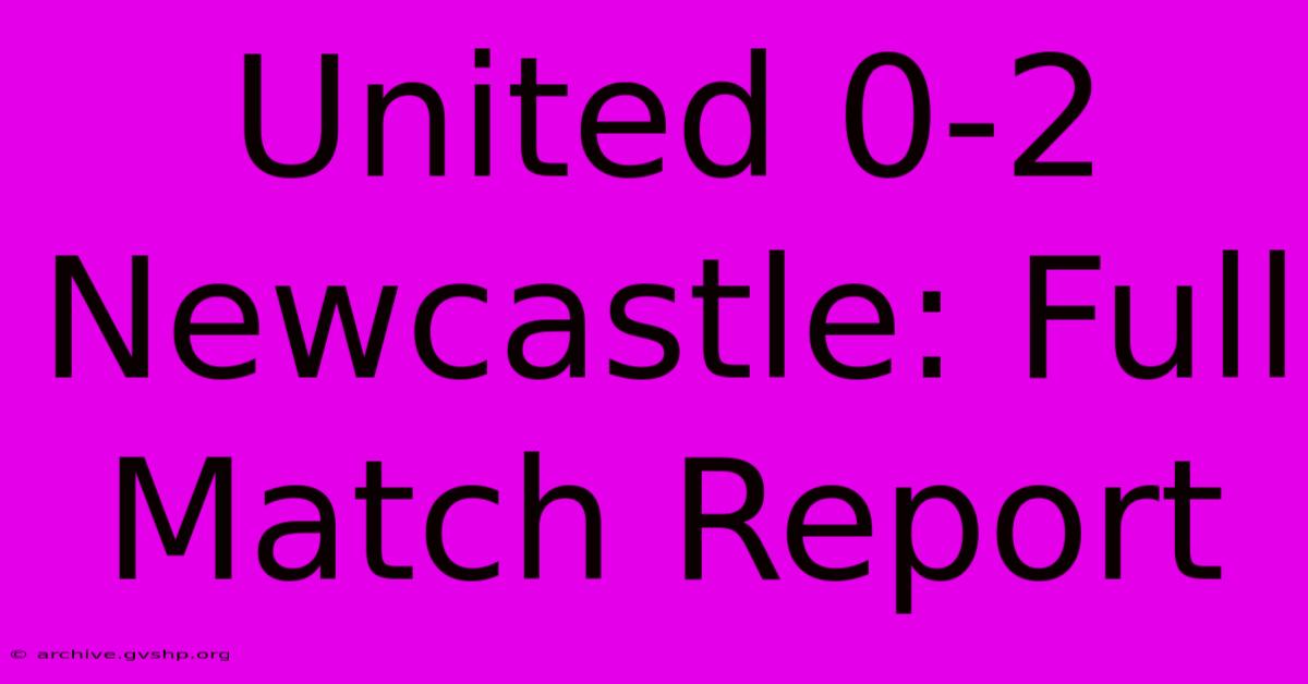 United 0-2 Newcastle: Full Match Report