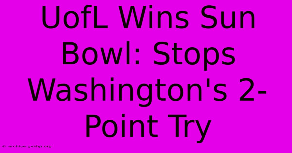 UofL Wins Sun Bowl: Stops Washington's 2-Point Try