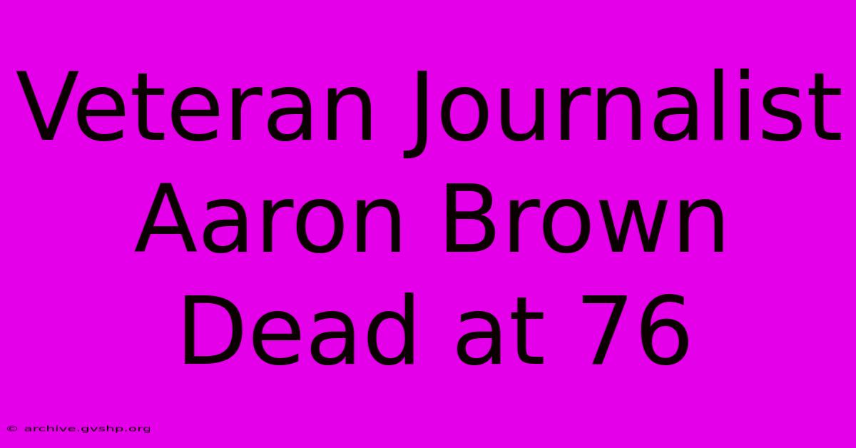 Veteran Journalist Aaron Brown Dead At 76