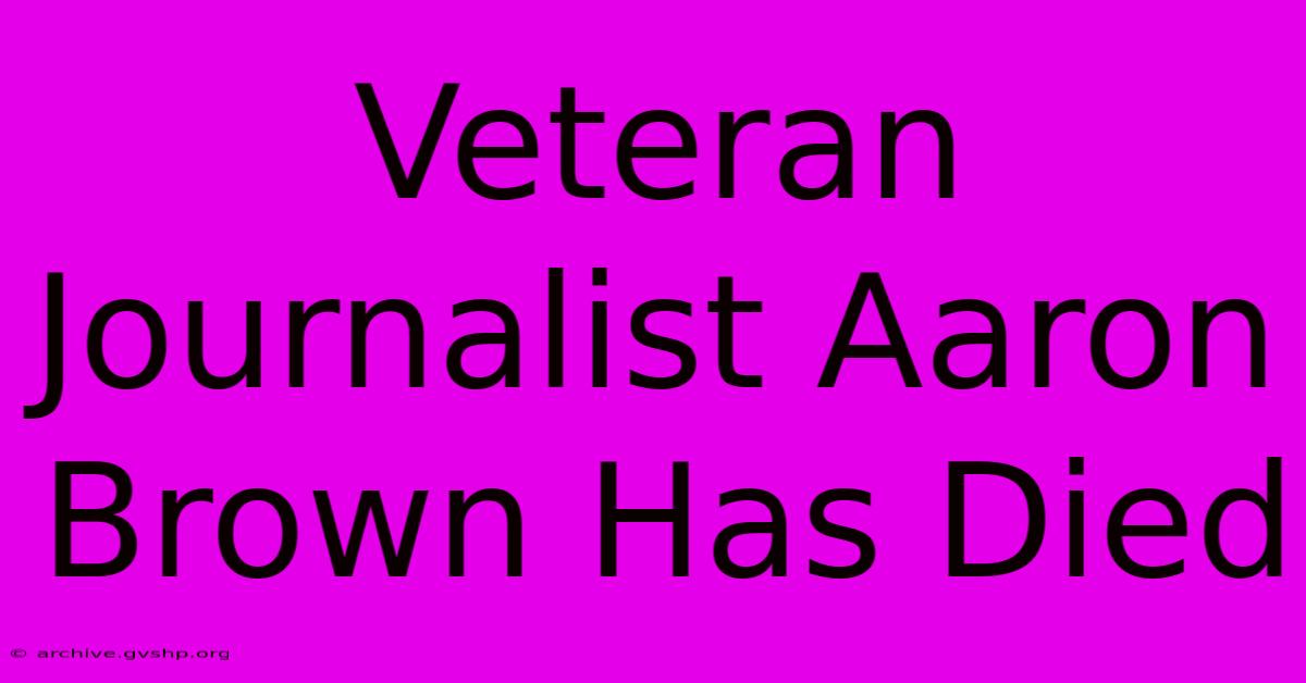 Veteran Journalist Aaron Brown Has Died