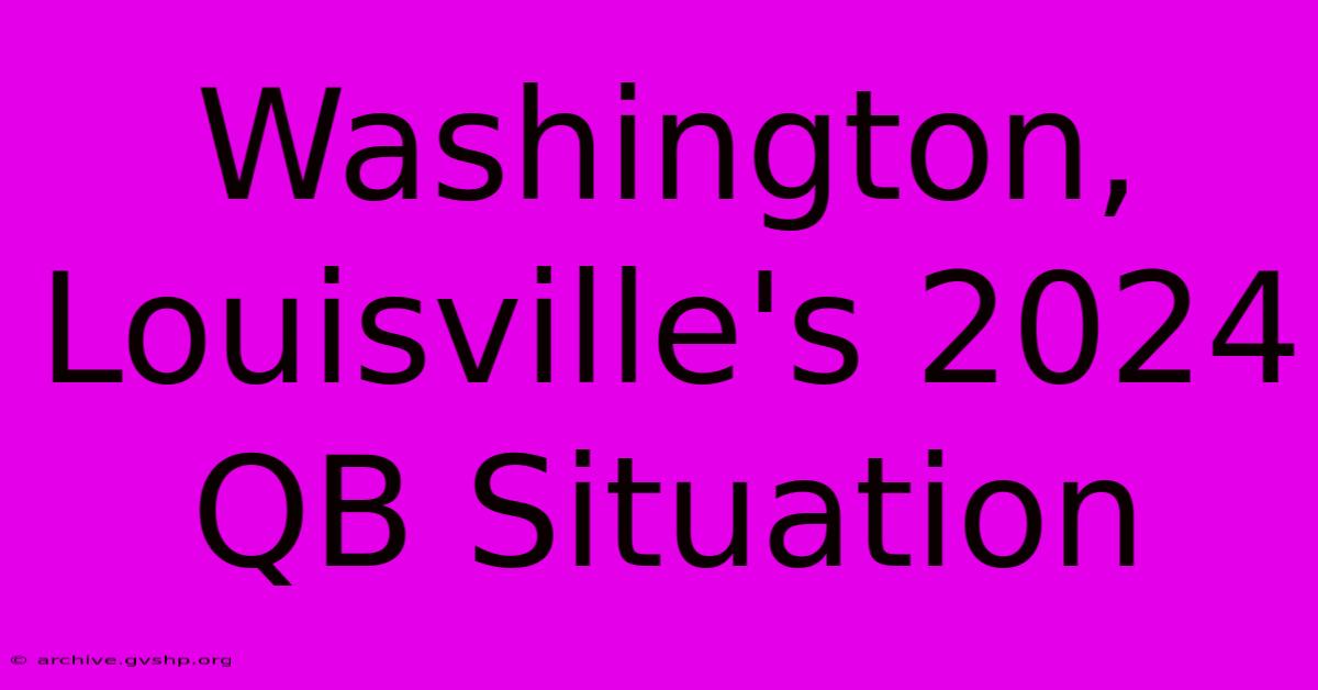 Washington, Louisville's 2024 QB Situation