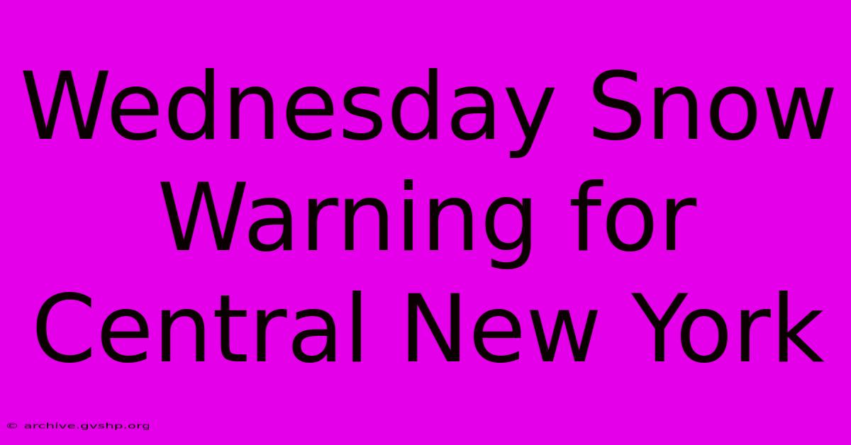 Wednesday Snow Warning For Central New York