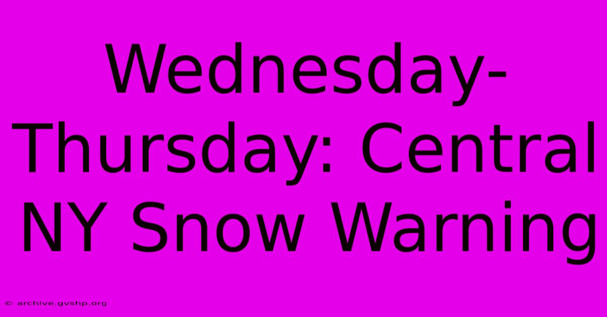 Wednesday-Thursday: Central NY Snow Warning