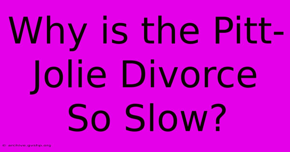 Why Is The Pitt-Jolie Divorce So Slow?