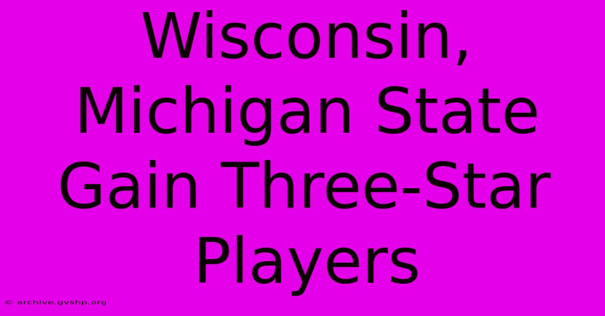 Wisconsin, Michigan State Gain Three-Star Players