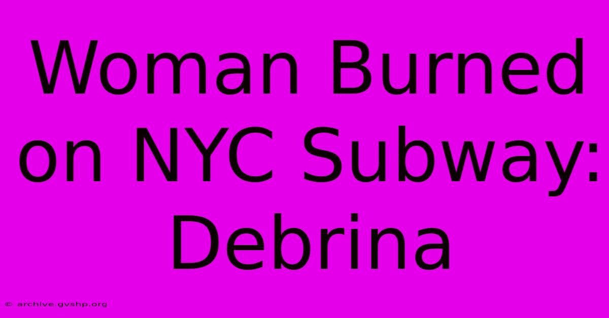 Woman Burned On NYC Subway: Debrina