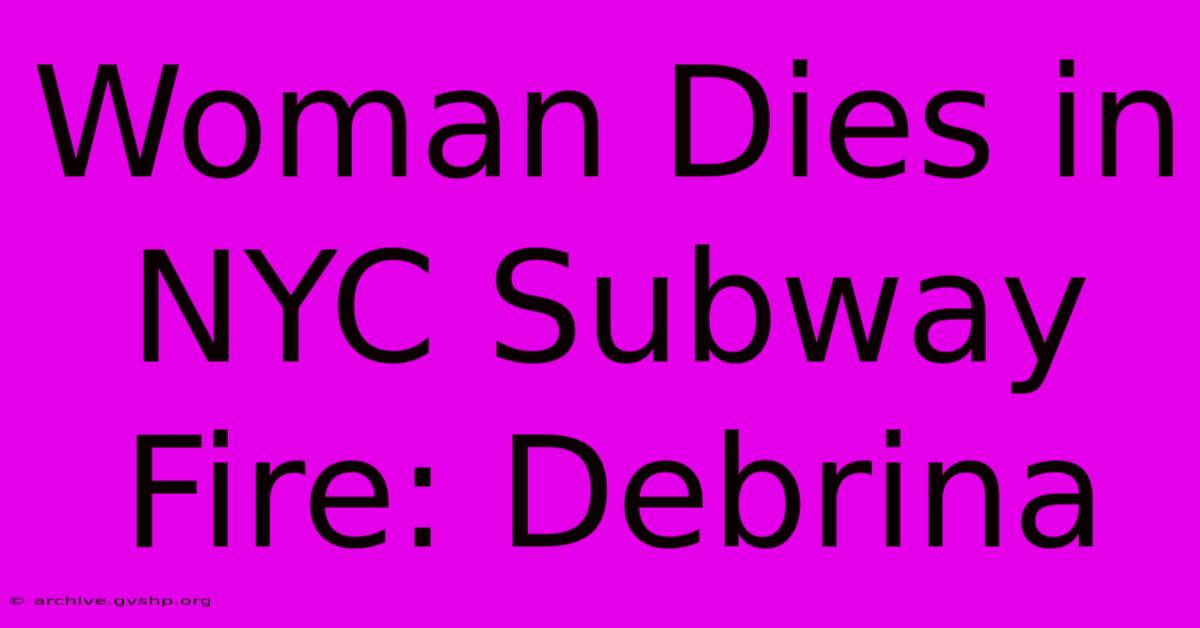 Woman Dies In NYC Subway Fire: Debrina