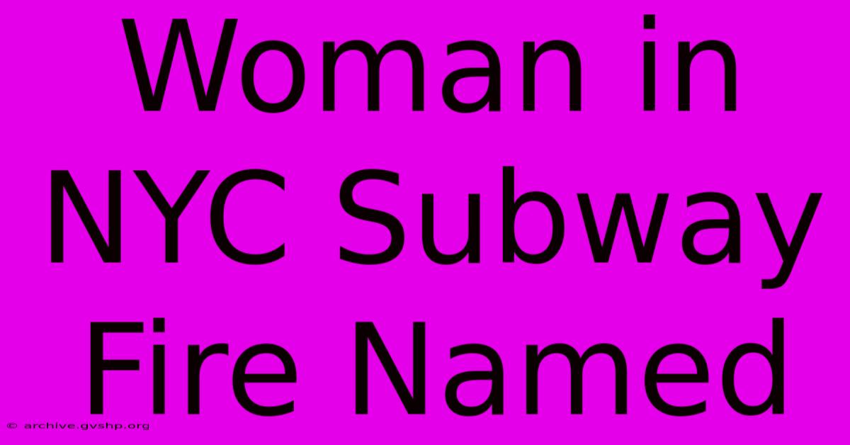 Woman In NYC Subway Fire Named