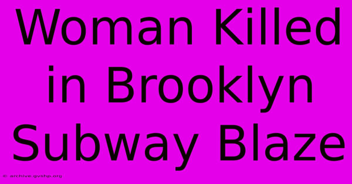 Woman Killed In Brooklyn Subway Blaze