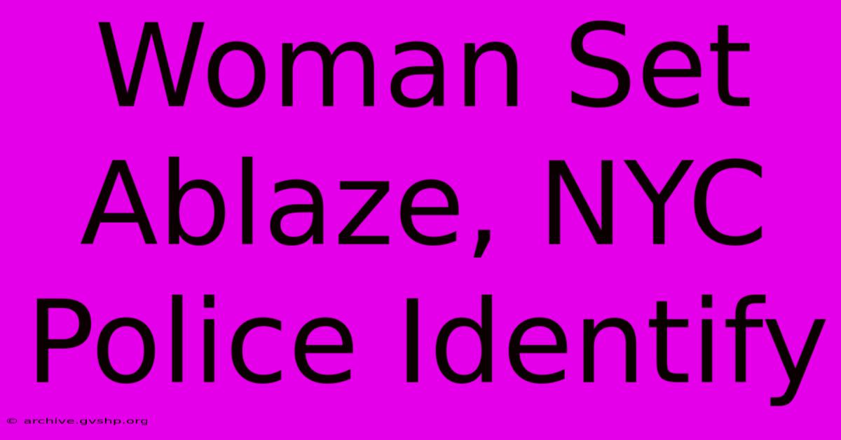 Woman Set Ablaze, NYC Police Identify